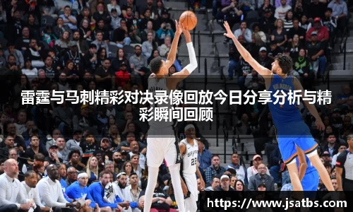 雷霆与马刺精彩对决录像回放今日分享分析与精彩瞬间回顾