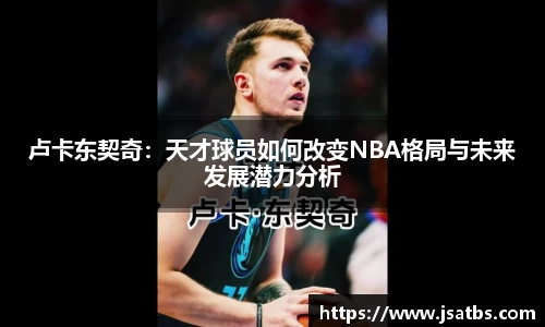卢卡东契奇：天才球员如何改变NBA格局与未来发展潜力分析